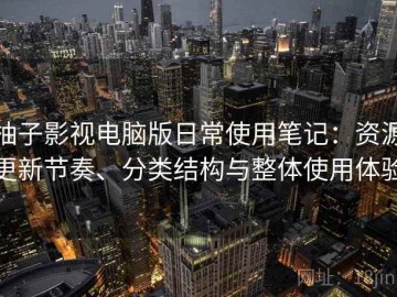 柚子影视电脑版日常使用笔记：资源更新节奏、分类结构与整体使用体验