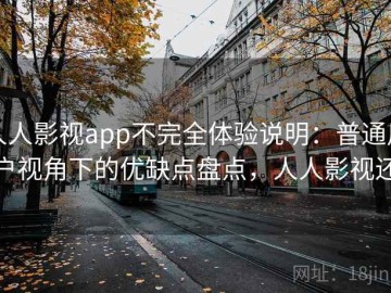 人人影视app不完全体验说明：普通用户视角下的优缺点盘点，人人影视还