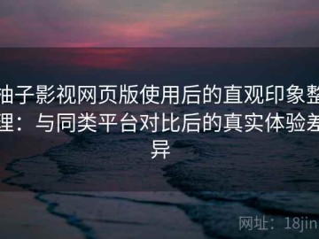 柚子影视网页版使用后的直观印象整理：与同类平台对比后的真实体验差异