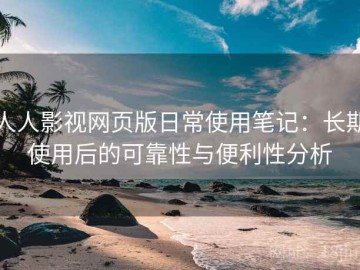 人人影视网页版日常使用笔记：长期使用后的可靠性与便利性分析