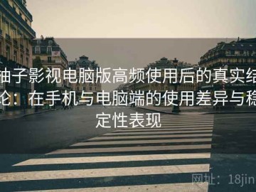 柚子影视电脑版高频使用后的真实结论：在手机与电脑端的使用差异与稳定性表现