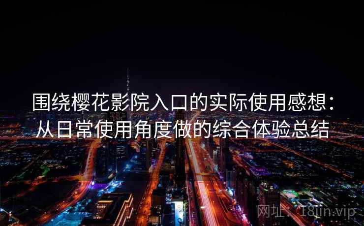 围绕樱花影院入口的实际使用感想：从日常使用角度做的综合体验总结