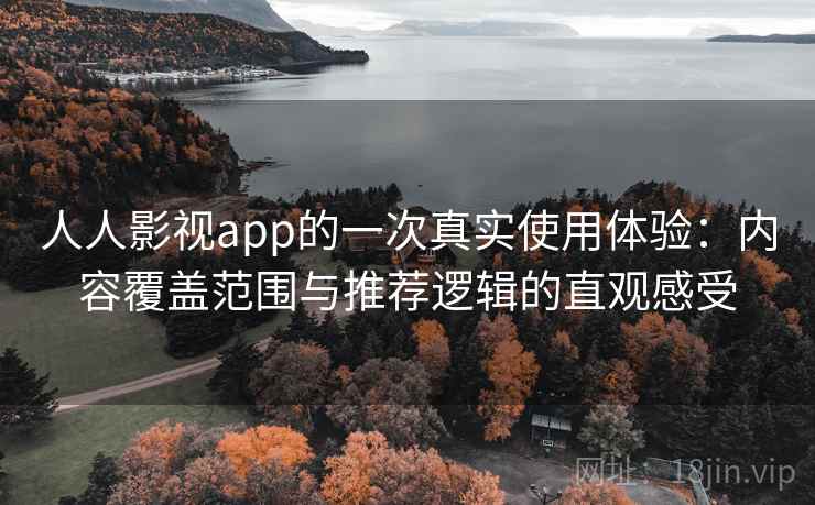 人人影视app的一次真实使用体验:内容覆盖范围与推荐逻辑的直观感受 人人影视app的一次真实使用体验:内容覆盖范围与推荐逻辑的直观感受