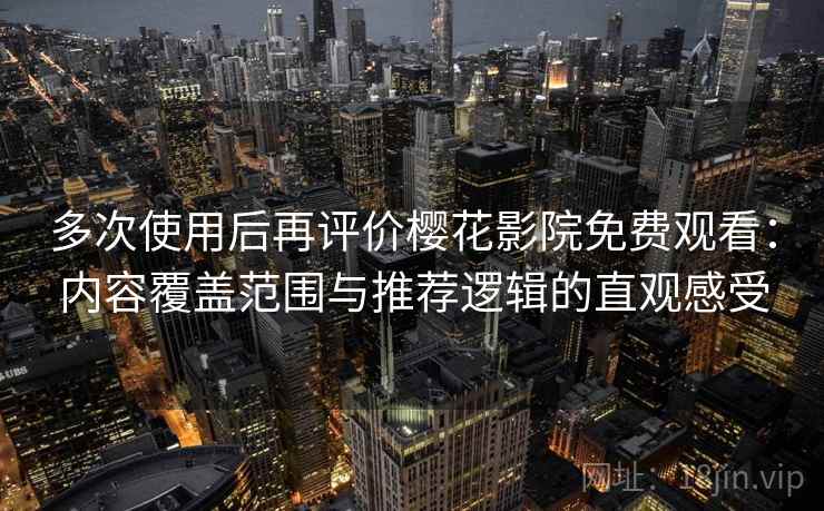 多次使用后再评价樱花影院免费观看:内容覆盖范围与推荐逻辑的直观感受 多次使用后再评价樱花影院免费观看:内容覆盖范围与推荐逻辑的直观感受
