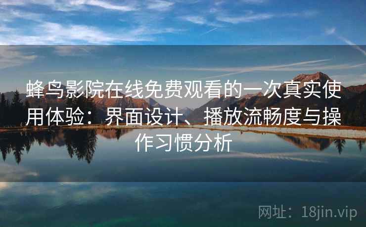 蜂鸟影院在线免费观看的一次真实使用体验：界面设计、播放流畅度与操作习惯分析