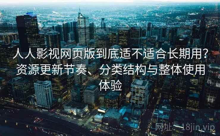 人人影视网页版到底适不适合长期用?资源更新节奏、分类结构与整体使用体验 人人影视网页版到底适不适合长期用?资源更新节奏、分类结构与整体使用体验