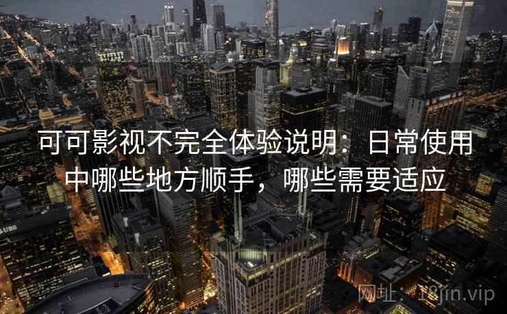 可可影视不完全体验说明：日常使用中哪些地方顺手，哪些需要适应