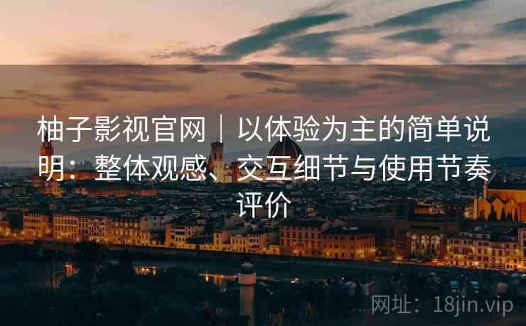柚子影视官网｜以体验为主的简单说明：整体观感、交互细节与使用节奏评价