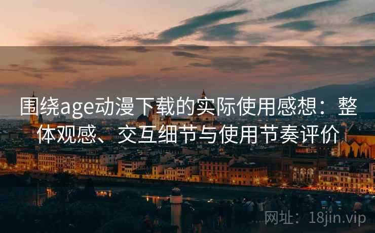 围绕age动漫下载的实际使用感想:整体观感、交互细节与使用节奏评价 围绕age动漫下载的实际使用感想:整体观感、交互细节与使用节奏评价