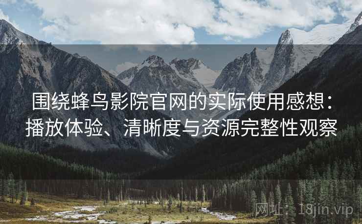 围绕蜂鸟影院官网的实际使用感想:播放体验、清晰度与资源完整性观察 围绕蜂鸟影院官网的实际使用感想:播放体验、清晰度与资源完整性观察