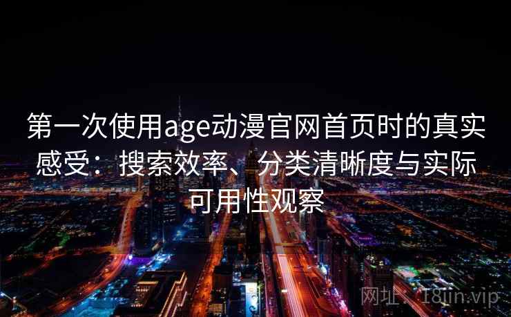 第一次使用age动漫官网首页时的真实感受：搜索效率、分类清晰度与实际可用性观察