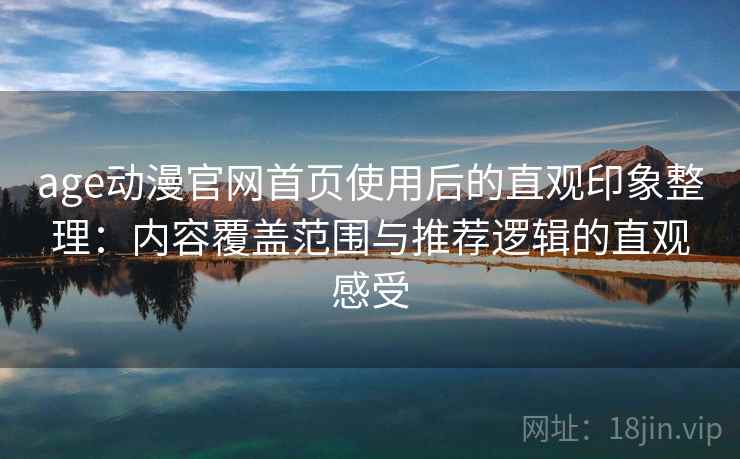 age动漫官网首页使用后的直观印象整理：内容覆盖范围与推荐逻辑的直观感受