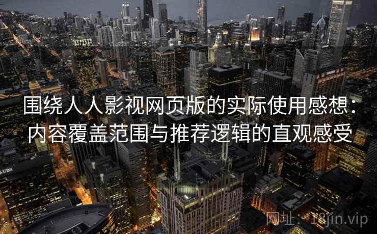 围绕人人影视网页版的实际使用感想：内容覆盖范围与推荐逻辑的直观感受