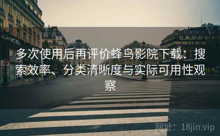 多次使用后再评价蜂鸟影院下载:搜索效率、分类清晰度与实际可用性观察 多次使用后再评价蜂鸟影院下载:搜索效率、分类清晰度与实际可用性观察