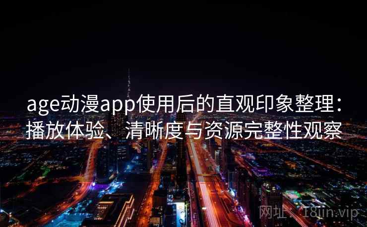 age动漫app使用后的直观印象整理:播放体验、清晰度与资源完整性观察 age动漫app使用后的直观印象整理:播放体验、清晰度与资源完整性观察