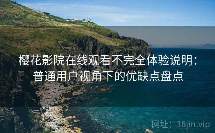 樱花影院在线观看不完全体验说明：普通用户视角下的优缺点盘点