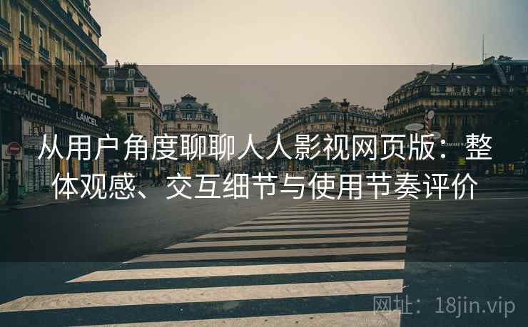 从用户角度聊聊人人影视网页版：整体观感、交互细节与使用节奏评价