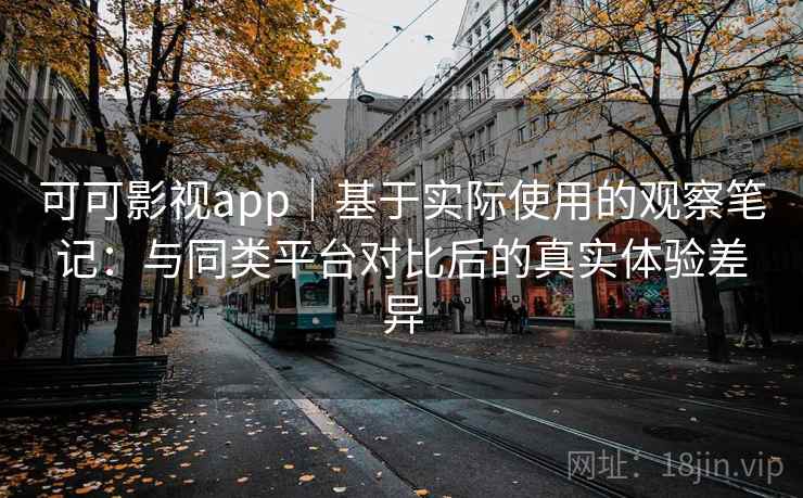 可可影视app|基于实际使用的观察笔记:与同类平台对比后的真实体验差异 可可影视app|基于实际使用的观察笔记:与同类平台对比后的真实体验差异