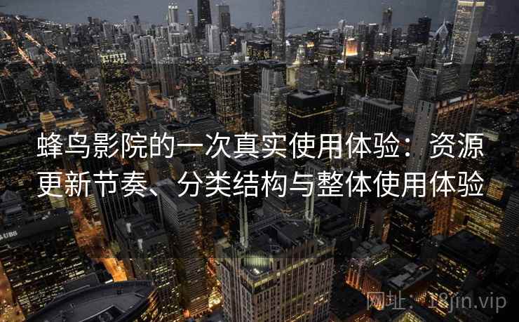 蜂鸟影院的一次真实使用体验：资源更新节奏、分类结构与整体使用体验