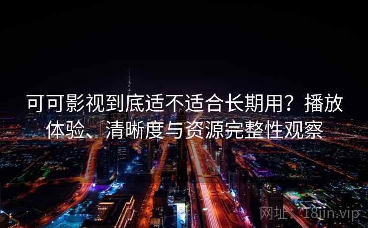 可可影视到底适不适合长期用?播放体验、清晰度与资源完整性观察 可可影视到底适不适合长期用?播放体验、清晰度与资源完整性观察