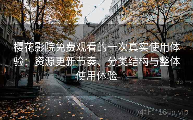 樱花影院免费观看的一次真实使用体验：资源更新节奏、分类结构与整体使用体验