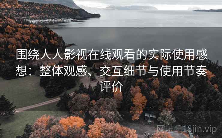 围绕人人影视在线观看的实际使用感想:整体观感、交互细节与使用节奏评价 围绕人人影视在线观看的实际使用感想:整体观感、交互细节与使用节奏评价