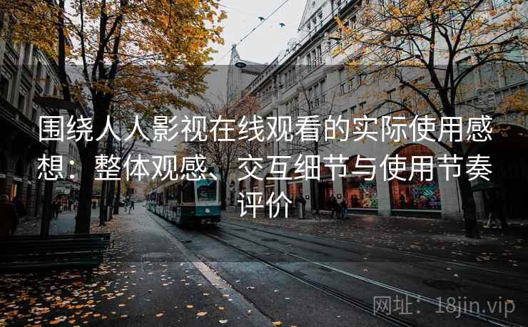 围绕人人影视在线观看的实际使用感想:整体观感、交互细节与使用节奏评价 围绕人人影视在线观看的实际使用感想:整体观感、交互细节与使用节奏评价