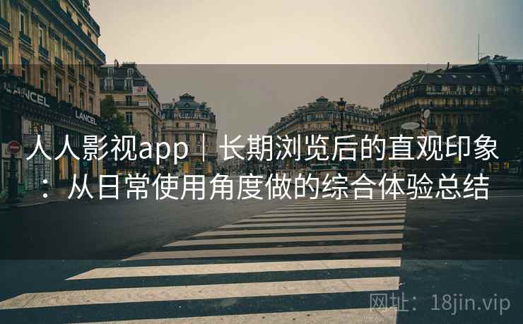 人人影视app|长期浏览后的直观印象:从日常使用角度做的综合体验总结 人人影视app|长期浏览后的直观印象:从日常使用角度做的综合体验总结
