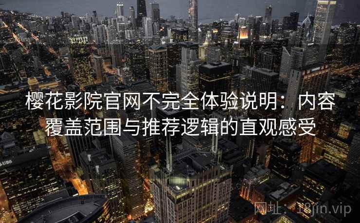 樱花影院官网不完全体验说明:内容覆盖范围与推荐逻辑的直观感受 樱花影院官网不完全体验说明:内容覆盖范围与推荐逻辑的直观感受