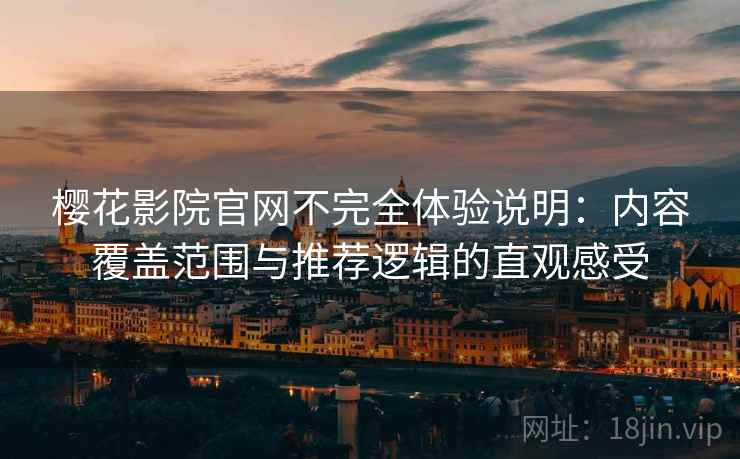 樱花影院官网不完全体验说明:内容覆盖范围与推荐逻辑的直观感受 樱花影院官网不完全体验说明:内容覆盖范围与推荐逻辑的直观感受