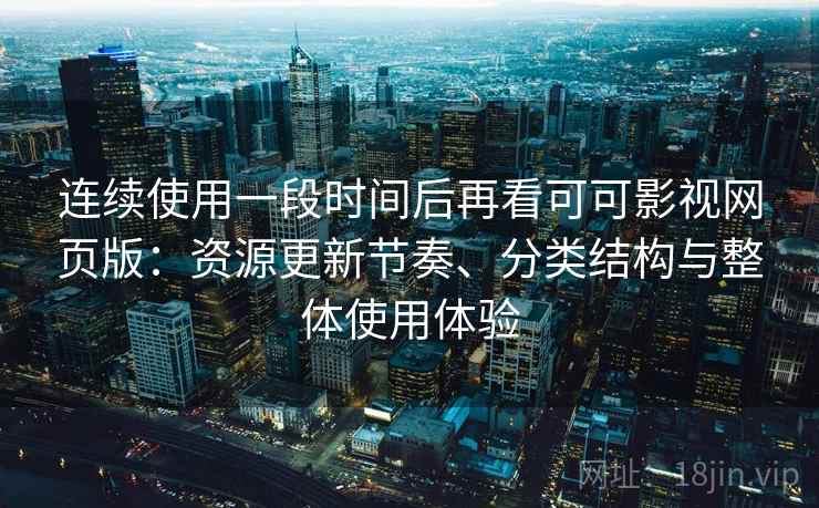 连续使用一段时间后再看可可影视网页版:资源更新节奏、分类结构与整体使用体验 连续使用一段时间后再看可可影视网页版:资源更新节奏、分类结构与整体使用体验