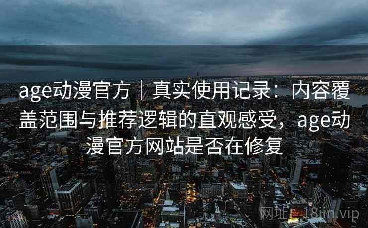 age动漫官方|真实使用记录:内容覆盖范围与推荐逻辑的直观感受,age动漫官方网站是否在修复 age动漫官方|真实使用记录:内容覆盖范围与推荐逻辑的直观感受,age动漫官方网站是否在修复