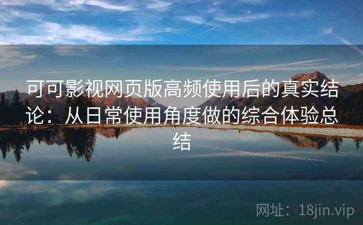 可可影视网页版高频使用后的真实结论:从日常使用角度做的综合体验总结 可可影视网页版高频使用后的真实结论:从日常使用角度做的综合体验总结