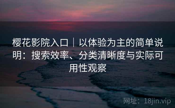 樱花影院入口|以体验为主的简单说明:搜索效率、分类清晰度与实际可用性观察 樱花影院入口|以体验为主的简单说明:搜索效率、分类清晰度与实际可用性观察