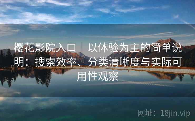樱花影院入口|以体验为主的简单说明:搜索效率、分类清晰度与实际可用性观察 樱花影院入口|以体验为主的简单说明:搜索效率、分类清晰度与实际可用性观察