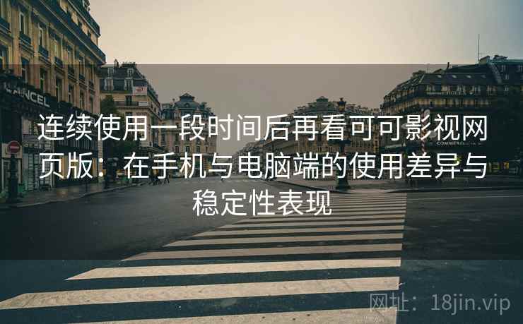 连续使用一段时间后再看可可影视网页版:在手机与电脑端的使用差异与稳定性表现 连续使用一段时间后再看可可影视网页版:在手机与电脑端的使用差异与稳定性表现