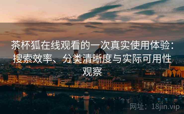 茶杯狐在线观看的一次真实使用体验:搜索效率、分类清晰度与实际可用性观察 茶杯狐在线观看的一次真实使用体验:搜索效率、分类清晰度与实际可用性观察